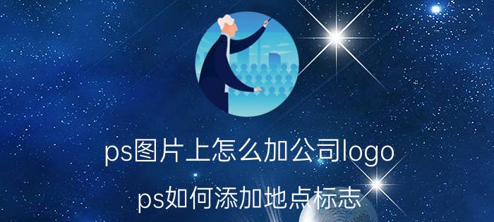 ps图片上怎么加公司logo ps如何添加地点标志？